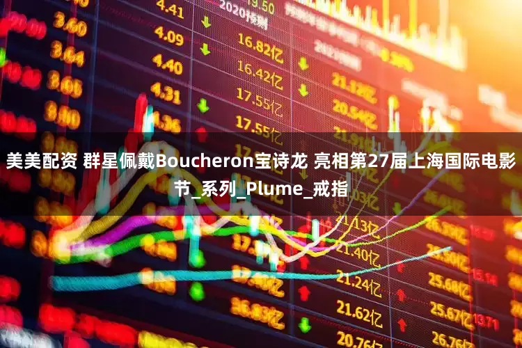美美配资 群星佩戴Boucheron宝诗龙 亮相第27届上海国际电影节_系列_Plume_戒指