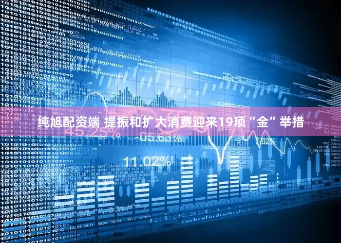 纯旭配资端 提振和扩大消费迎来19项“金”举措