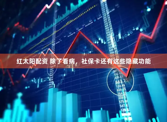 红太阳配资 除了看病,社保卡还有这些隐藏功能