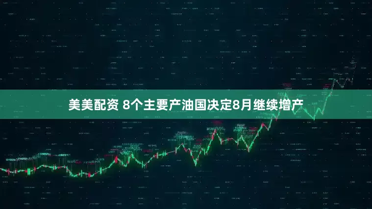 美美配资 8个主要产油国决定8月继续增产