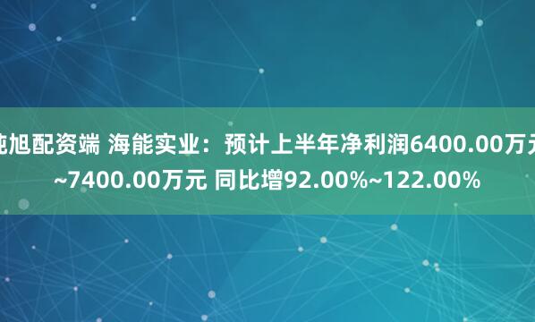 纯旭配资端 海能实业：预计上半年净利润6400.00万元~7400.00万元 同比增92.00%~122.00%