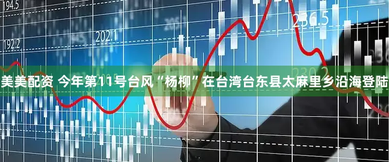 美美配资 今年第11号台风“杨柳”在台湾台东县太麻里乡沿海登陆