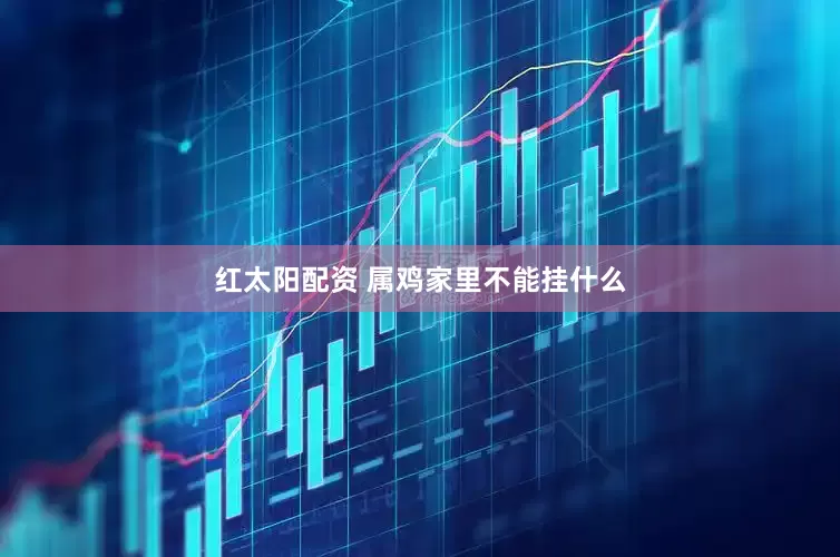 红太阳配资 属鸡家里不能挂什么