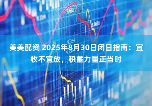 美美配资 2025年8月30日闭日指南:宜收不宜放,积蓄力量正当时